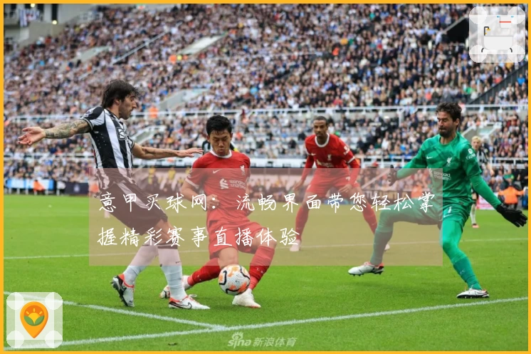 意甲买球网：流畅界面带您轻松掌握精彩赛事直播体验