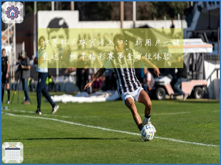 世界杯买球官方入口：新用户一键直达，畅享精彩赛事全方位体验