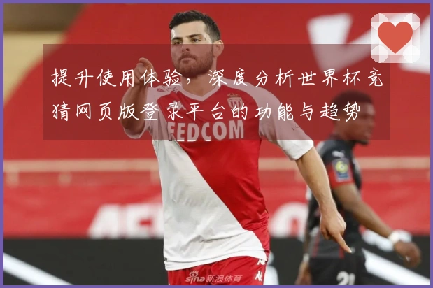 提升使用体验，深度分析世界杯竞猜网页版登录平台的功能与趋势