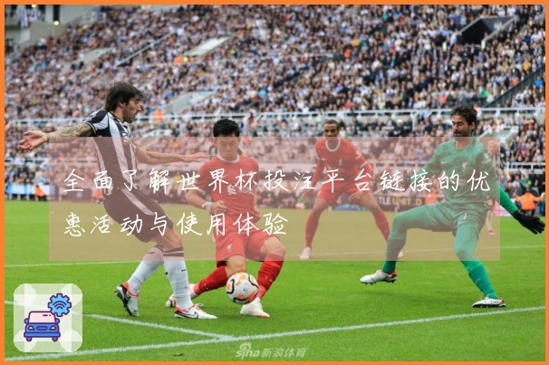 全面了解世界杯投注平台链接的优惠活动与使用体验