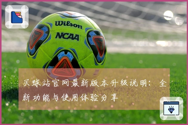 买球站官网最新版本升级说明：全新功能与使用体验分享
