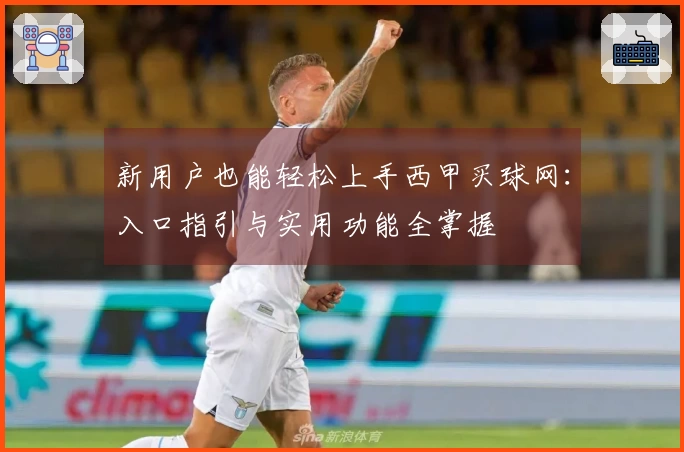 新用户也能轻松上手西甲买球网：入口指引与实用功能全掌握