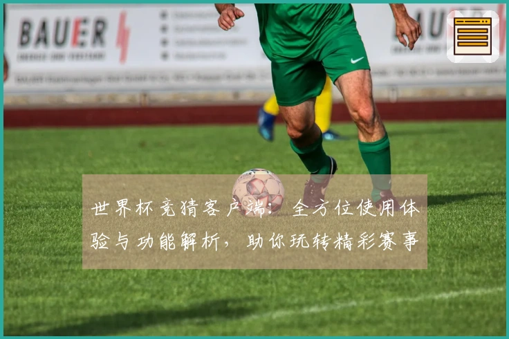 世界杯竞猜客户端：全方位使用体验与功能解析，助你玩转精彩赛事