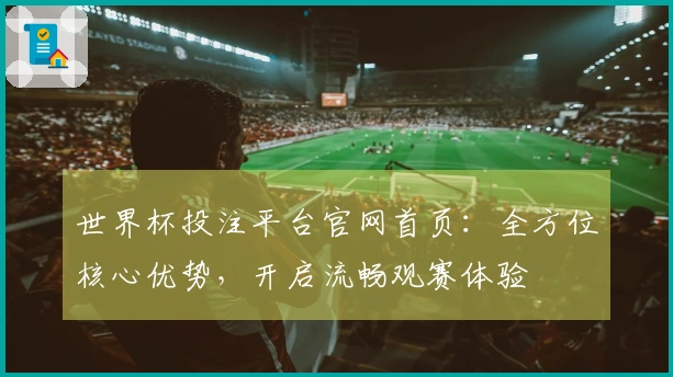 世界杯投注平台官网首页：全方位核心优势，开启流畅观赛体验