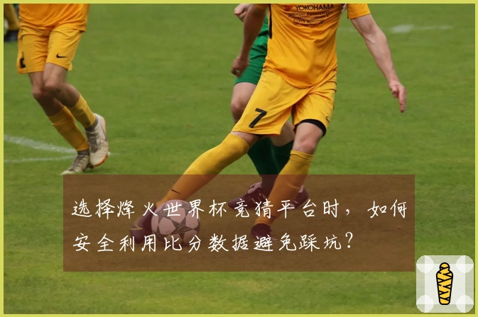 选择烽火世界杯竞猜平台时，如何安全利用比分数据避免踩坑？