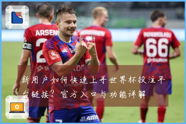 新用户如何快速上手世界杯投注平台链接?官方入口与功能详解