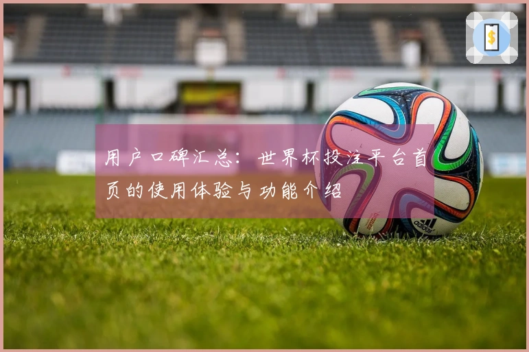 用户口碑汇总：世界杯投注平台首页的使用体验与功能介绍