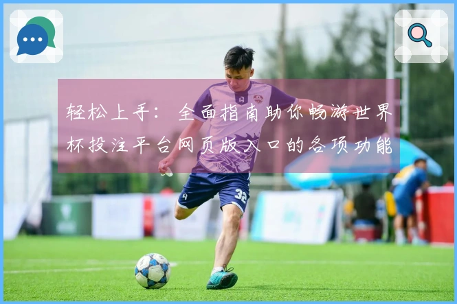 轻松上手：全面指南助你畅游世界杯投注平台网页版入口的各项功能与操作技巧