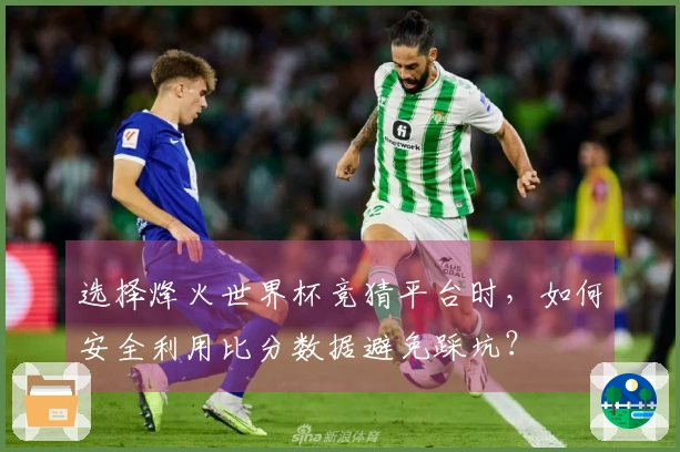 选择烽火世界杯竞猜平台时，如何安全利用比分数据避免踩坑？