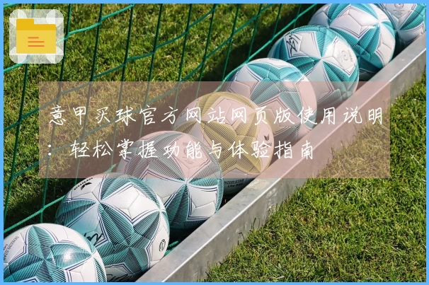 意甲买球官方网站网页版使用说明：轻松掌握功能与体验指南
