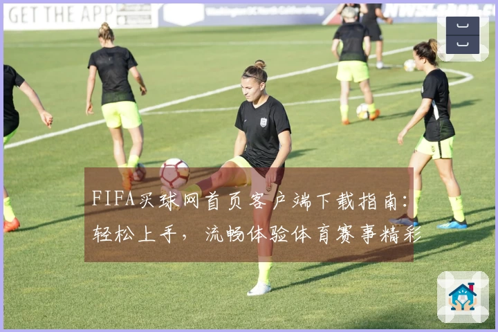 FIFA买球网首页客户端下载指南：轻松上手，流畅体验体育赛事精彩