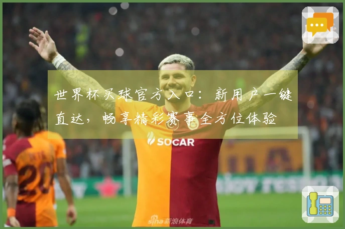 世界杯买球官方入口：新用户一键直达，畅享精彩赛事全方位体验