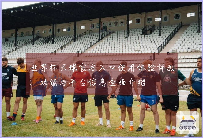 世界杯买球官方入口使用体验评测：功能与平台信息全面介绍
