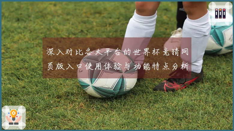 深入对比各大平台的世界杯竞猜网页版入口使用体验与功能特点分析