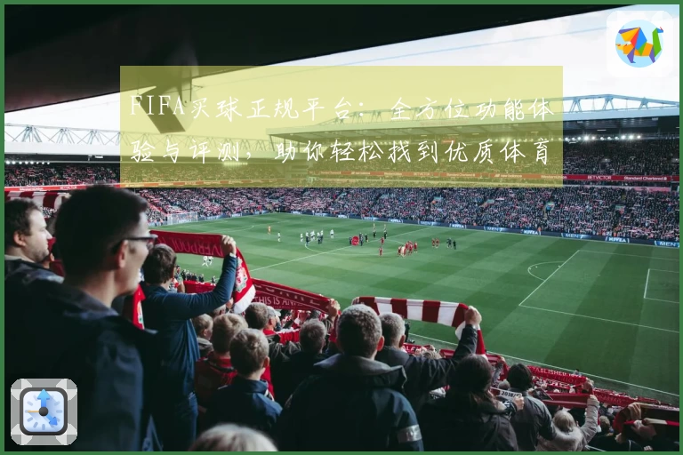 FIFA买球正规平台：全方位功能体验与评测，助你轻松找到优质体育直播入口