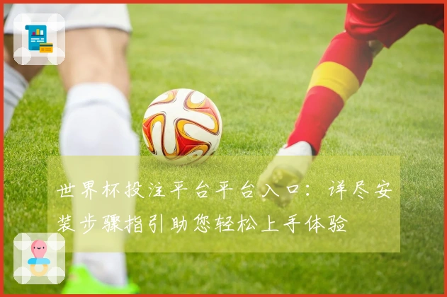 世界杯投注平台平台入口：详尽安装步骤指引助您轻松上手体验
