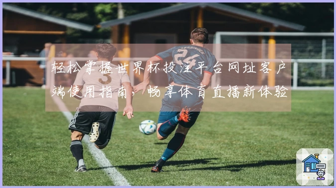 轻松掌握世界杯投注平台网址客户端使用指南，畅享体育直播新体验！