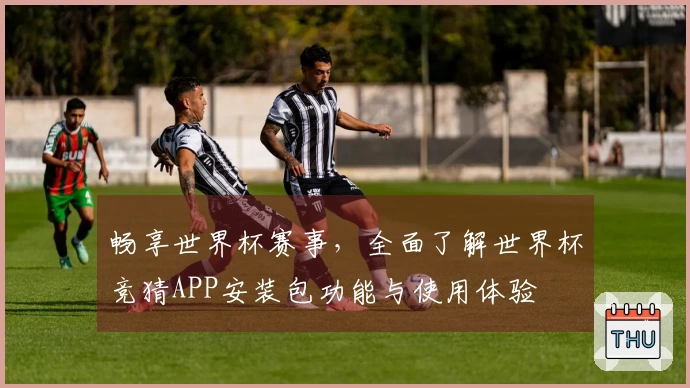 畅享世界杯赛事，全面了解世界杯竞猜APP安装包功能与使用体验