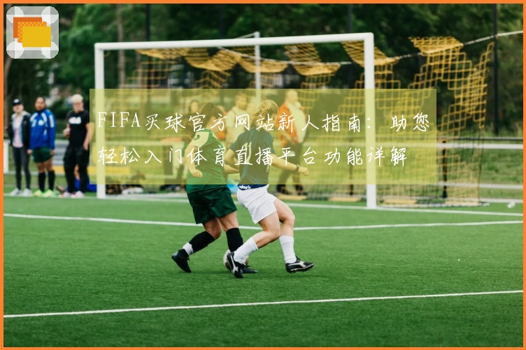 FIFA买球官方网站新人指南：助您轻松入门体育直播平台功能详解