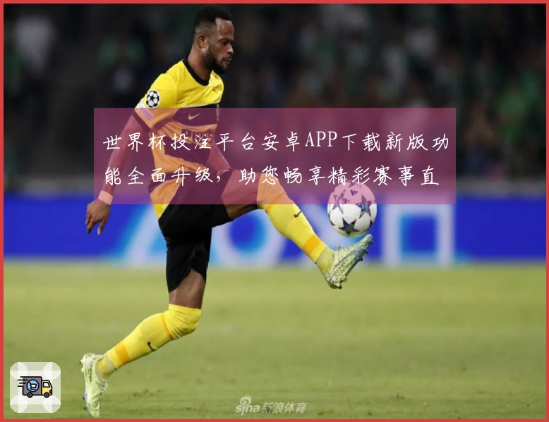 世界杯投注平台安卓APP下载新版功能全面升级，助您畅享精彩赛事直播体验